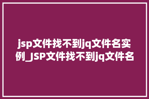 jsp文件找不到jq文件名实例_JSP文件找不到jq文件名实例排查与解决之路