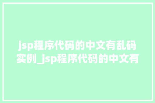 jsp程序代码的中文有乱码实例_jsp程序代码的中文有乱码实例与解决之路