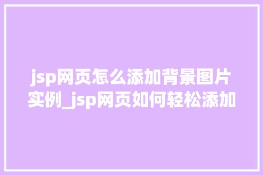 jsp网页怎么添加背景图片实例_jsp网页如何轻松添加背景图片实例详解
