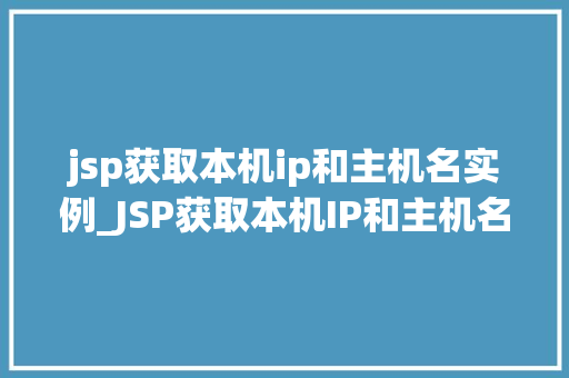 jsp获取本机ip和主机名实例_JSP获取本机IP和主机名实例详解实战方法与代码分享
