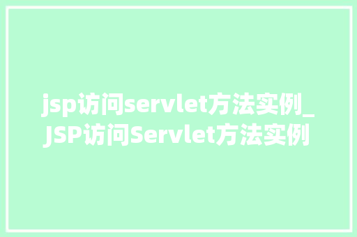 jsp访问servlet方法实例_JSP访问Servlet方法实例实战与代码演示