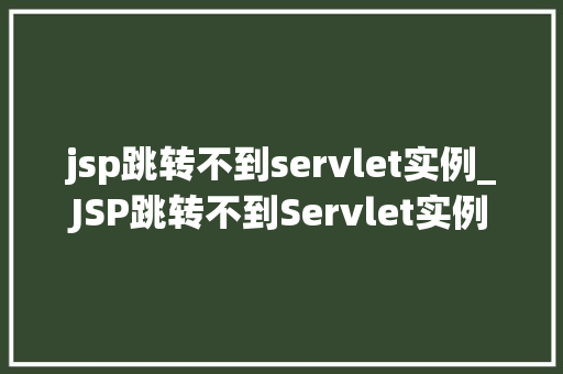 jsp跳转不到servlet实例_JSP跳转不到Servlet实例原因分析及解决方法