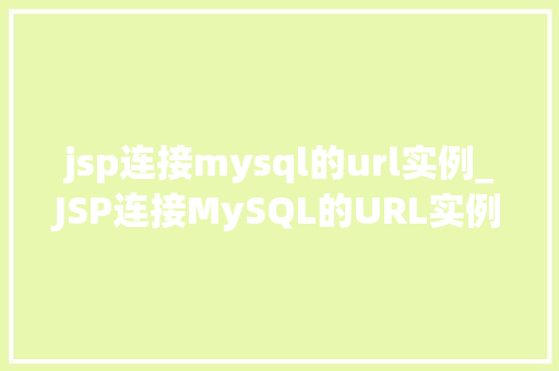 jsp连接mysql的url实例_JSP连接MySQL的URL实例实战与优化方法