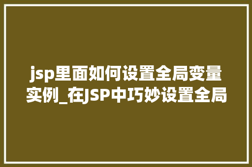 jsp里面如何设置全局变量实例_在JSP中巧妙设置全局变量实例适用方法全