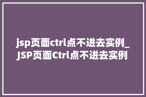 jsp页面ctrl点不进去实例_JSP页面Ctrl点不进去实例排查与解决之路