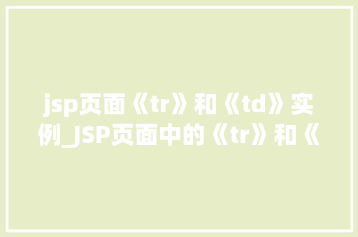 jsp页面《tr》和《td》实例_JSP页面中的《tr》和《td》实例详解打造高效表格的方法