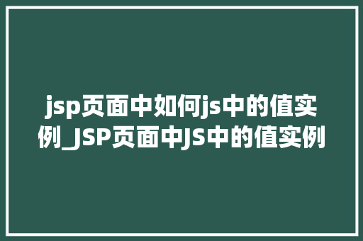 jsp页面中如何js中的值实例_JSP页面中JS中的值实例化实现页面与脚本的无缝对接