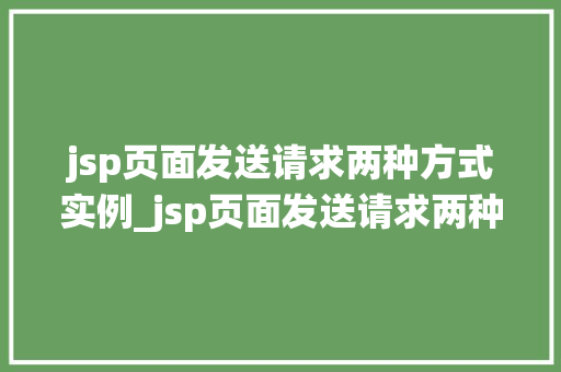 jsp页面发送请求两种方式实例_jsp页面发送请求两种方式实例详解传统方式与AJAX技术的应用