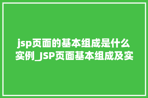jsp页面的基本组成是什么实例_JSP页面基本组成及实例详解