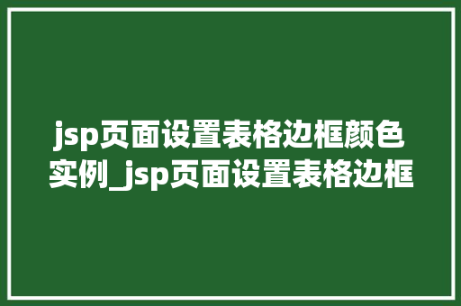 jsp页面设置表格边框颜色实例_jsp页面设置表格边框颜色实例轻松掌握CSS方法 第1张 jsp页面设置表格边框颜色实例_jsp页面设置表格边框颜色实例轻松掌握CSS方法 第1张