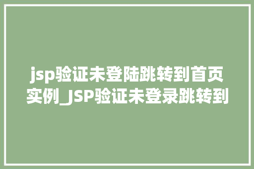 jsp验证未登陆跳转到首页实例_JSP验证未登录跳转到首页实例轻松实现用户登录状态监控
