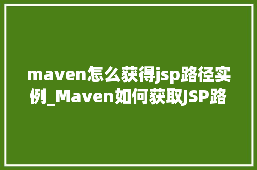 maven怎么获得jsp路径实例_Maven如何获取JSP路径实例全方位与实战例子
