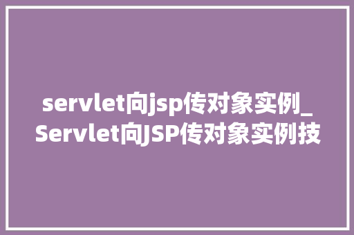 servlet向jsp传对象实例_Servlet向JSP传对象实例技术与实战指南