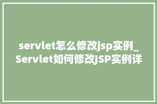 servlet怎么修改jsp实例_Servlet如何修改JSP实例详细浅出指南