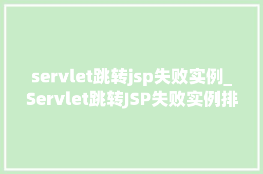 servlet跳转jsp失败实例_Servlet跳转JSP失败实例排查与解决之路