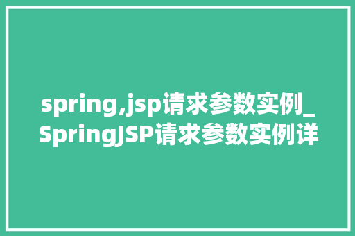 spring,jsp请求参数实例_SpringJSP请求参数实例详解实战方法与例子分析