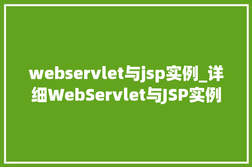 webservlet与jsp实例_详细WebServlet与JSP实例构建高效动态网站的核心技术
