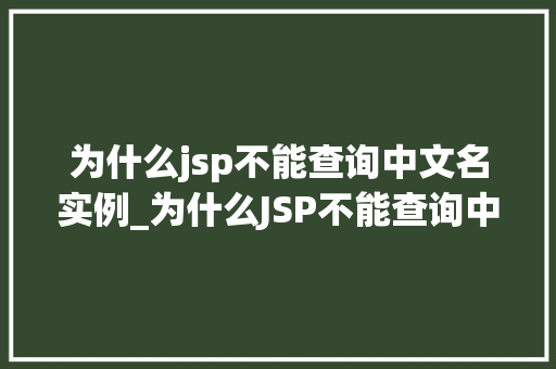 为什么jsp不能查询中文名实例_为什么JSP不能查询中文名实例详细与解决方法