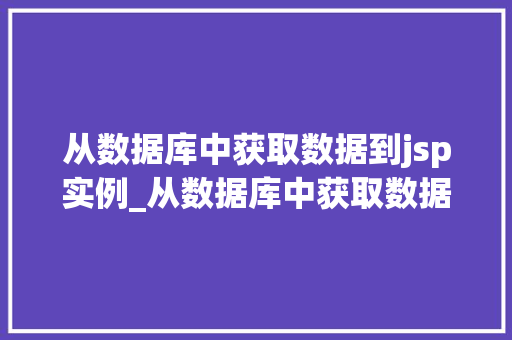 从数据库中获取数据到jsp实例_从数据库中获取数据到JSP实例实战与代码分享