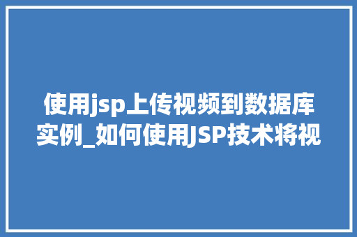 使用jsp上传视频到数据库实例_如何使用JSP技术将视频上传至数据库实例详细教程与方法例子