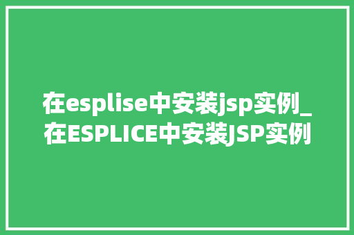 在esplise中安装jsp实例_在ESPLICE中安装JSP实例一步步教你搭建自己的JSP开发环境 第1张 在esplise中安装jsp实例_在ESPLICE中安装JSP实例一步步教你搭建自己的JSP开发环境 第1张