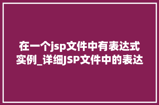 在一个jsp文件中有表达式实例_详细JSP文件中的表达式实例适用方法与例子分析