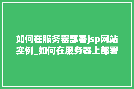 如何在服务器部署jsp网站实例_如何在服务器上部署JSP网站实例一步步详解与方法分享