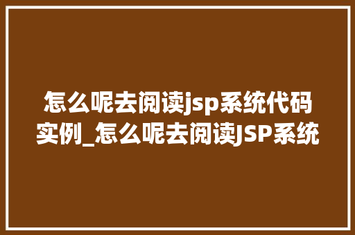 怎么呢去阅读jsp系统代码实例_怎么呢去阅读JSP系统代码实例一步步教你入门  第1张