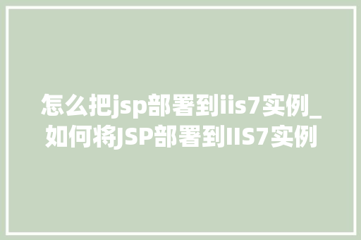 怎么把jsp部署到iis7实例_如何将JSP部署到IIS7实例详细指南及常见问题解答