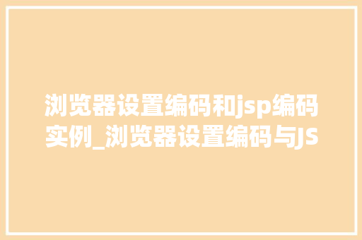 浏览器设置编码和jsp编码实例_浏览器设置编码与JSP编码实例详解轻松解决乱码问题