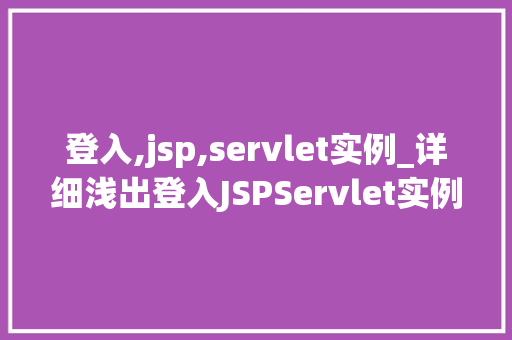 登入,jsp,servlet实例_详细浅出登入JSPServlet实例详解