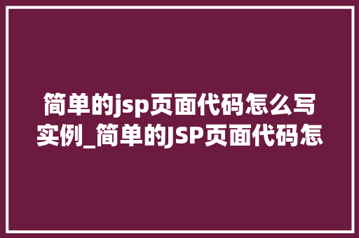 简单的jsp页面代码怎么写实例_简单的JSP页面代码怎么写实例教学让你快速上手