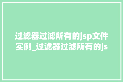 过滤器过滤所有的jsp文件实例_过滤器过滤所有的jsp文件实例高效处理网站资源，提升网站能
