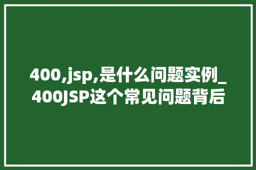 400,jsp,是什么问题实例_400JSP这个常见问题背后的真相