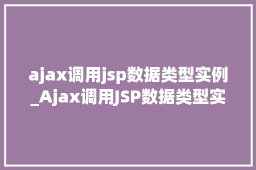 ajax调用jsp数据类型实例_Ajax调用JSP数据类型实例实战与方法分享