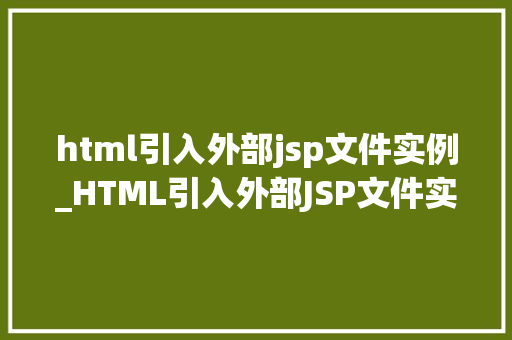 html引入外部jsp文件实例_HTML引入外部JSP文件实例实现页面内容动态加载与扩展