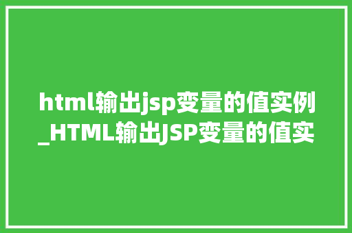 html输出jsp变量的值实例_HTML输出JSP变量的值实例实战与方法分享