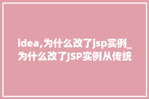 idea,为什么改了jsp实例_为什么改了JSP实例从传统到现代的转型之路