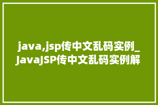 java,jsp传中文乱码实例_JavaJSP传中文乱码实例解决方法与实战方法全
