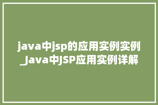 java中jsp的应用实例实例_Java中JSP应用实例详解实战与项目展示