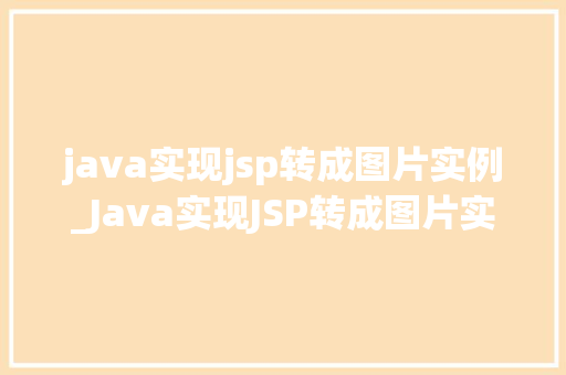 java实现jsp转成图片实例_Java实现JSP转成图片实例从页面到图像的完美转换