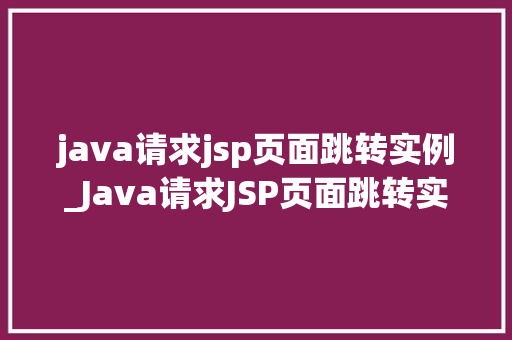 java请求jsp页面跳转实例_Java请求JSP页面跳转实例从入门到精通