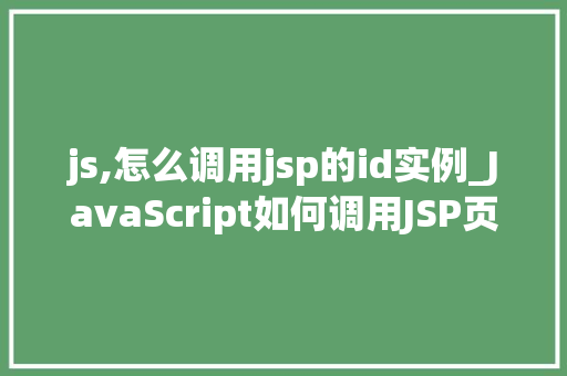 js,怎么调用jsp的id实例_JavaScript如何调用JSP页面中的ID实例实战