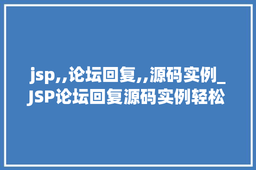 jsp,,论坛回复,,源码实例_JSP论坛回复源码实例轻松入门方法教程