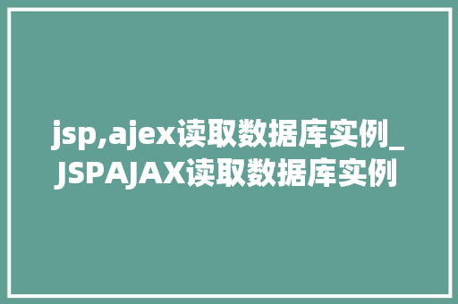 jsp,ajex读取数据库实例_JSPAJAX读取数据库实例实战与方法分享