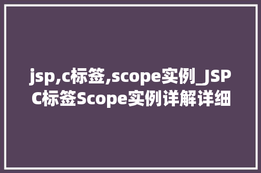 jsp,c标签,scope实例_JSPC标签Scope实例详解详细浅出地理解作用域的奥秘