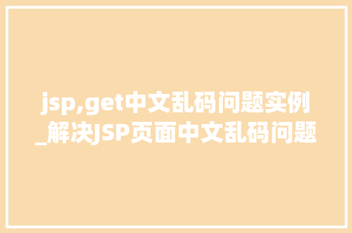 jsp,get中文乱码问题实例_解决JSP页面中文乱码问题实例