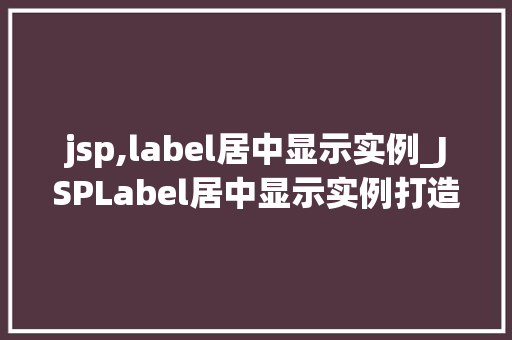 jsp,label居中显示实例_JSPLabel居中显示实例打造优雅的表单界面