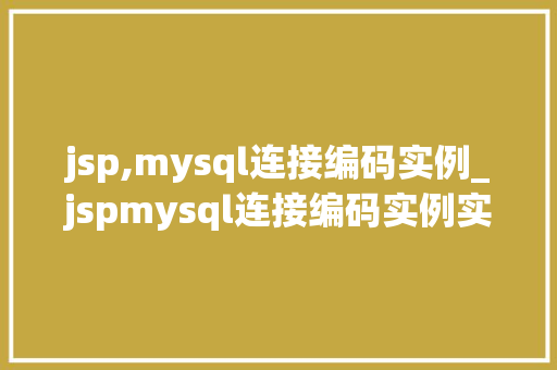 jsp,mysql连接编码实例_jspmysql连接编码实例实战攻略与常见问题解答