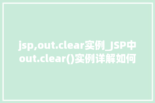 jsp,out.clear实例_JSP中out.clear()实例详解如何清除输出流中的内容